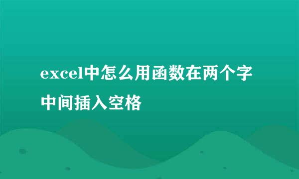 excel中怎么用函数在两个字中间插入空格