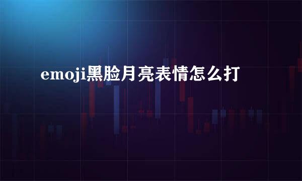 emoji黑脸月亮表情怎么打