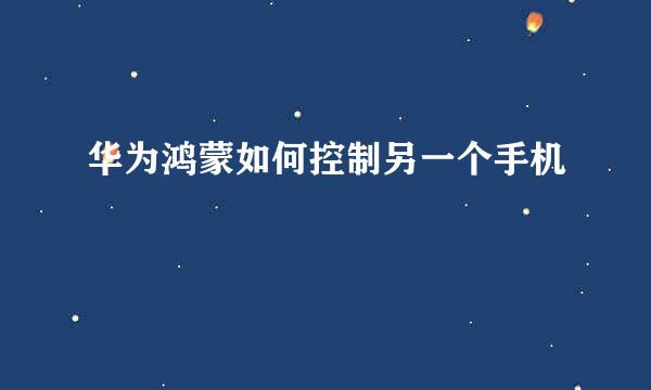 华为鸿蒙如何控制另一个手机