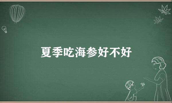 夏季吃海参好不好