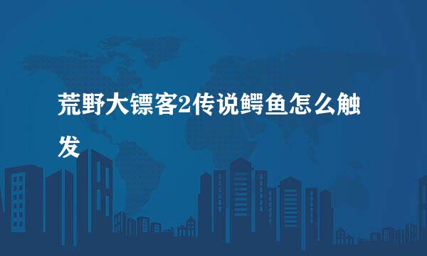 荒野大镖客2传说鳄鱼怎么触发