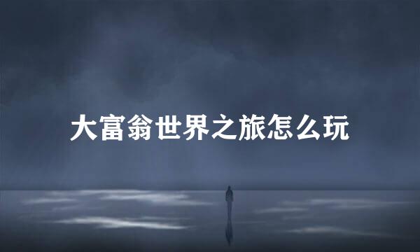 大富翁世界之旅怎么玩