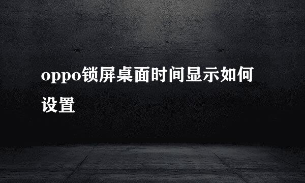 oppo锁屏桌面时间显示如何设置