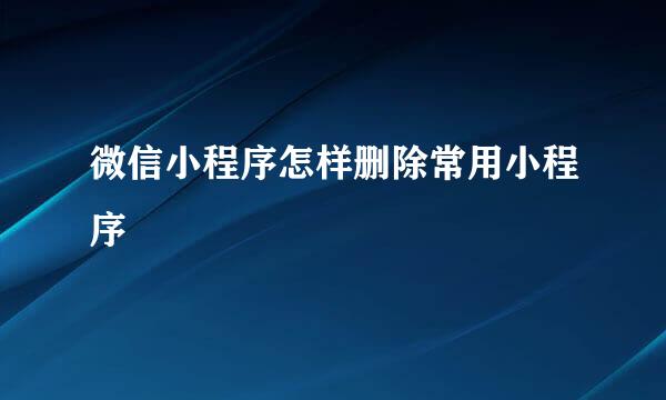 微信小程序怎样删除常用小程序