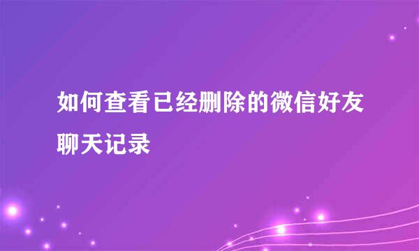 如何查看已经删除的微信好友聊天记录