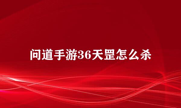问道手游36天罡怎么杀
