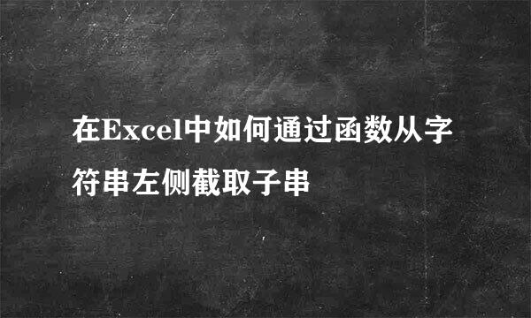在Excel中如何通过函数从字符串左侧截取子串