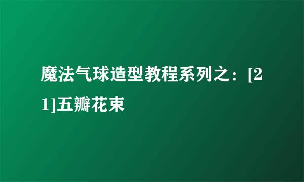 魔法气球造型教程系列之：[21]五瓣花束