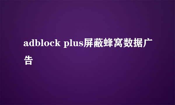 adblock plus屏蔽蜂窝数据广告