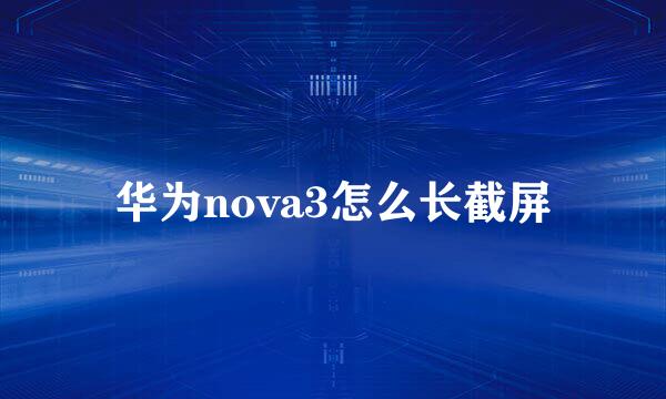 华为nova3怎么长截屏