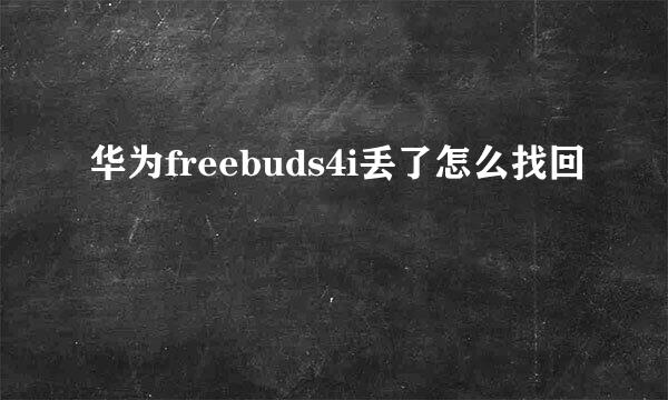 华为freebuds4i丢了怎么找回