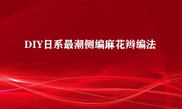 DIY日系最潮侧编麻花辫编法