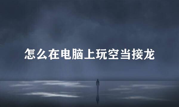 怎么在电脑上玩空当接龙