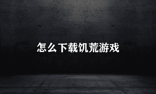 怎么下载饥荒游戏