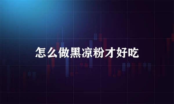怎么做黑凉粉才好吃
