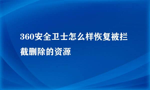 360安全卫士怎么样恢复被拦截删除的资源
