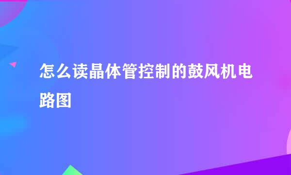 怎么读晶体管控制的鼓风机电路图