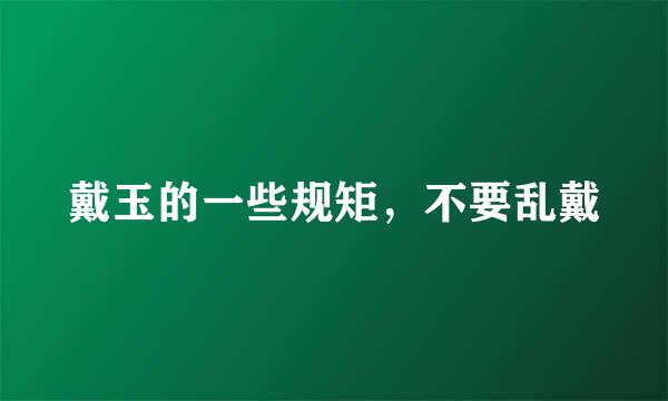 戴玉的一些规矩，不要乱戴