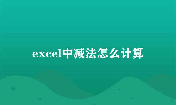 excel中减法怎么计算