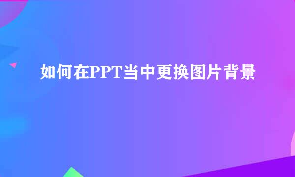 如何在PPT当中更换图片背景
