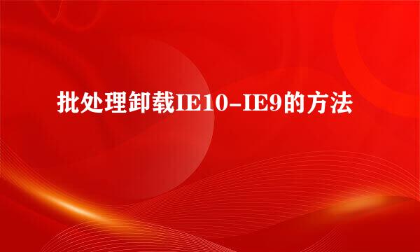 批处理卸载IE10-IE9的方法