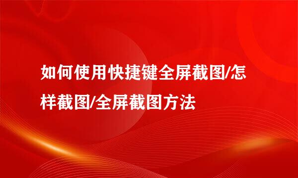 如何使用快捷键全屏截图/怎样截图/全屏截图方法