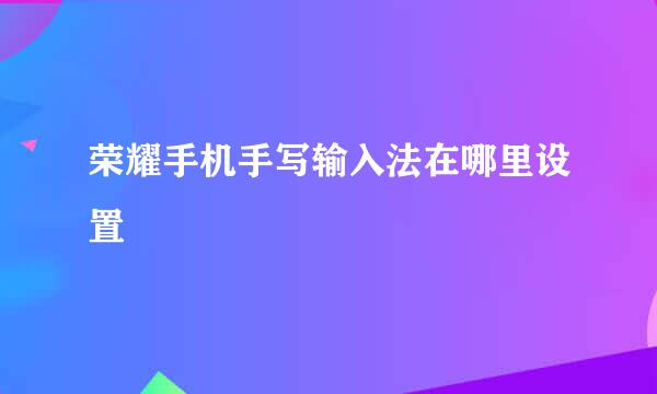 荣耀手机手写输入法在哪里设置