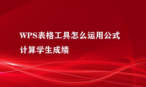 WPS表格工具怎么运用公式计算学生成绩