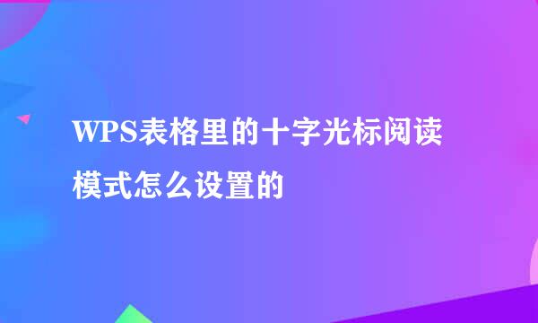 WPS表格里的十字光标阅读模式怎么设置的