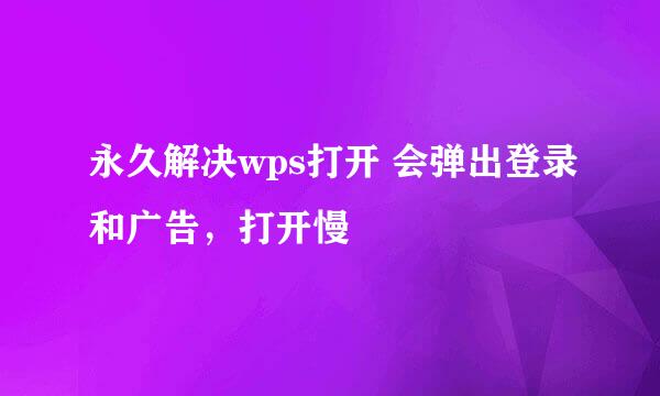 永久解决wps打开 会弹出登录和广告，打开慢