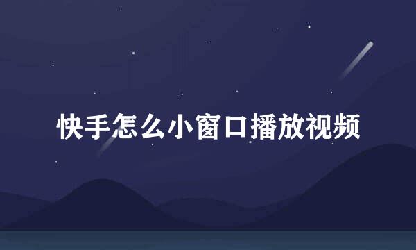 快手怎么小窗口播放视频