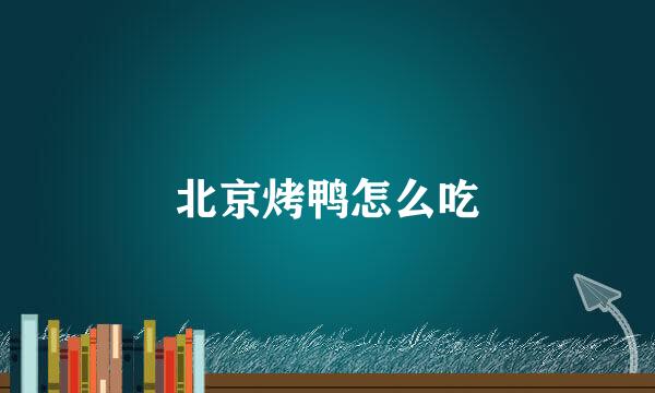 北京烤鸭怎么吃