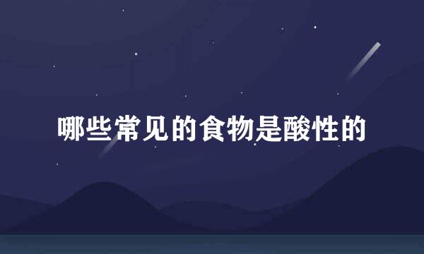哪些常见的食物是酸性的