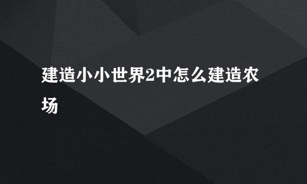 建造小小世界2中怎么建造农场