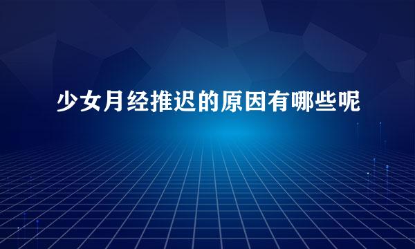 少女月经推迟的原因有哪些呢