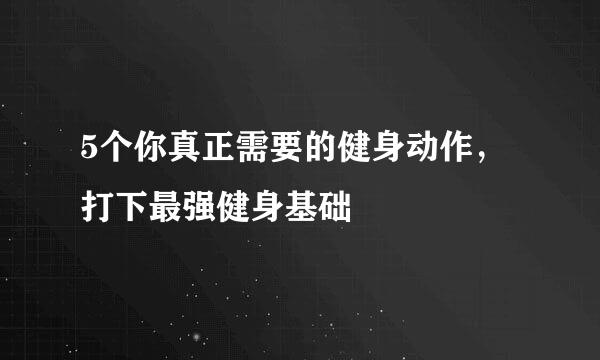 5个你真正需要的健身动作，打下最强健身基础