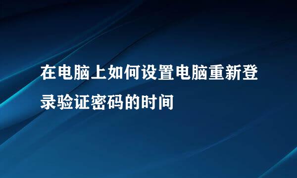 在电脑上如何设置电脑重新登录验证密码的时间