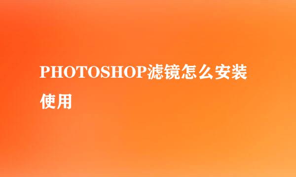 PHOTOSHOP滤镜怎么安装使用