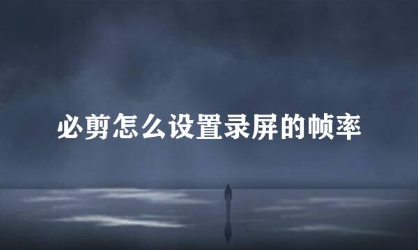 必剪怎么设置录屏的帧率