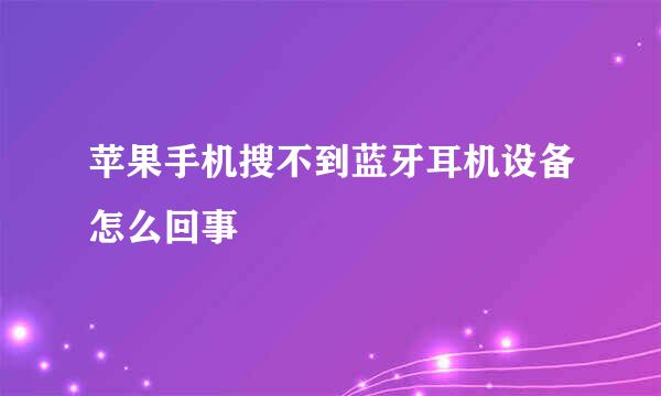 苹果手机搜不到蓝牙耳机设备怎么回事