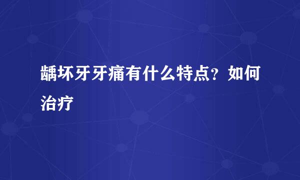 龋坏牙牙痛有什么特点？如何治疗