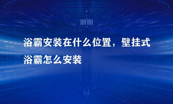 浴霸安装在什么位置，壁挂式浴霸怎么安装