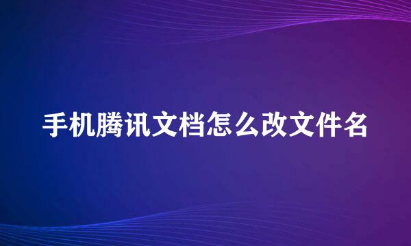 手机腾讯文档怎么改文件名