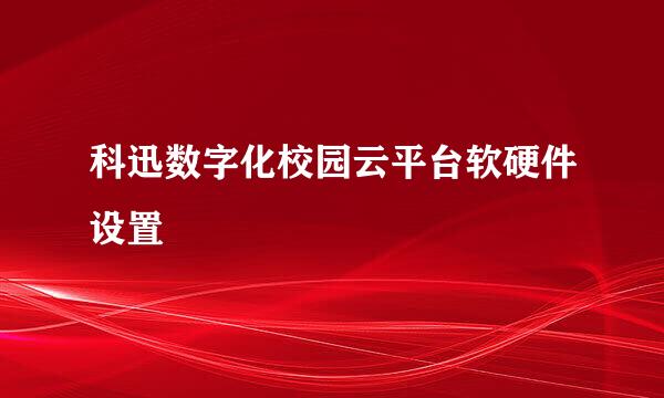 科迅数字化校园云平台软硬件设置
