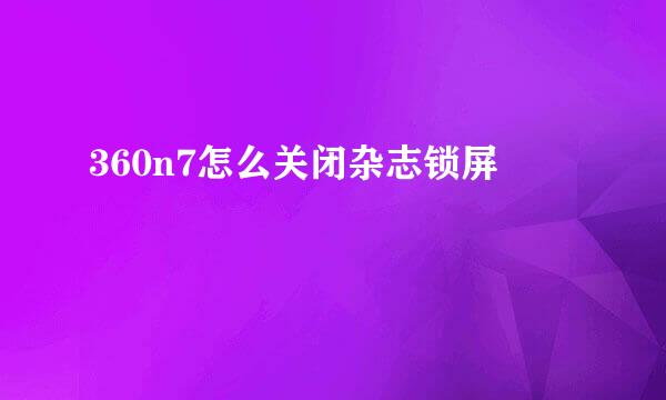 360n7怎么关闭杂志锁屏