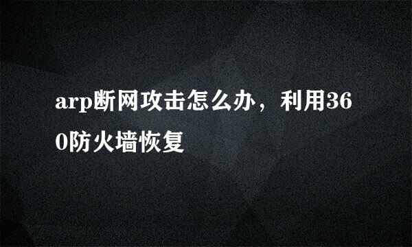 arp断网攻击怎么办，利用360防火墙恢复