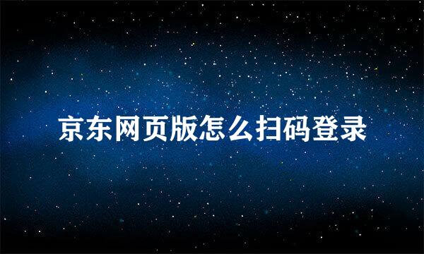 京东网页版怎么扫码登录