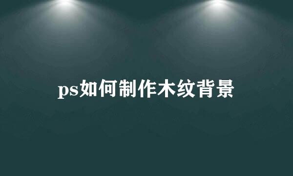 ps如何制作木纹背景