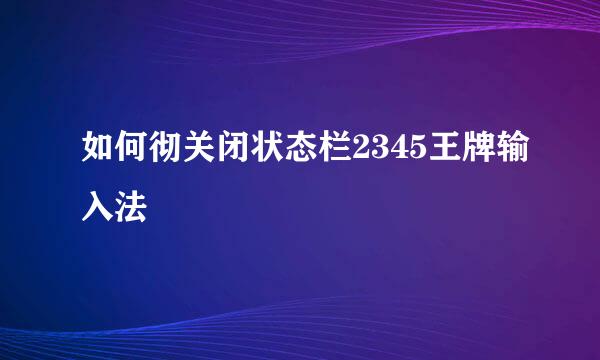 如何彻关闭状态栏2345王牌输入法