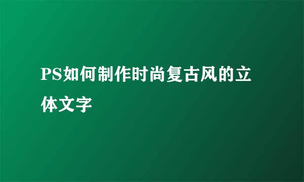 PS如何制作时尚复古风的立体文字